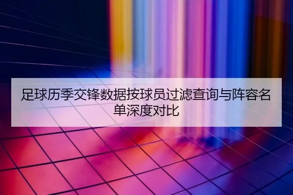 足球历季交锋数据按球员过滤查询与阵容名单深度对比